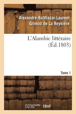 Alexandre-Balthazar-Laurent Grimod de la Reynière, Jean-Nicolas Bouilly, Jean-François Cailhava de l'Estandoux, C G Etienne, Alphonse Martainville, Louis-Benoît Picard - L'Alambic Littéraire. Tome 1, Häftad