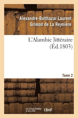 Alexandre-Balthazar-Laurent Grimod de la Reynière, Jean-Nicolas Bouilly, Jean-François Cailhava de l'Estandoux, C G Etienne, Alphonse Martainville, Louis-Benoît Picard - L'Alambic Littéraire. Tome 2, Häftad