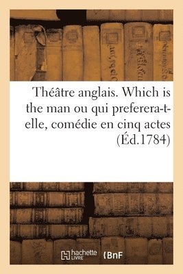 Théâtre Anglais. Which Is the Man Ou Qui Preferera-T-Elle, Comédie En Cinq Actes