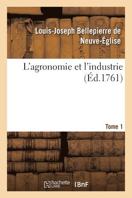 Louis-Jose Bellepierre de Neuve-Église, Jacques-Philibert Rousselot de Surgy, Antoine-Jean Mélin - L'agronomie et l'industrie. Tome 1, Häftad
