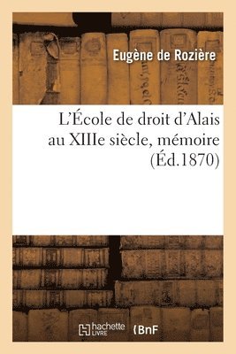 Eugène de Rozière - L'École de Droit d'Alais Au Xiiie Siècle, Mémoire, Häftad