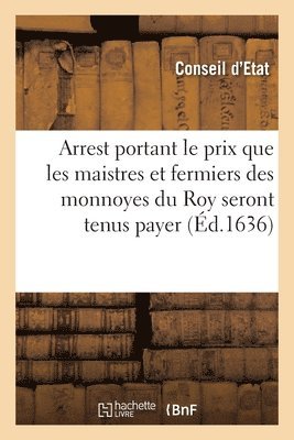 Conseil d'Etat - Arrest Du Conseil d'Estat Portant Le Prix Que Les Maistres Et Fermiers Des Monnoyes Du Roy, Häftad