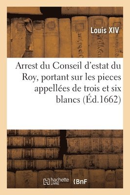 Louis XIV, Conseil d'Etat - Arrest du Conseil d'estat du Roy, portant que les pieces cy-devant appellées de trois et six blancs, Häftad