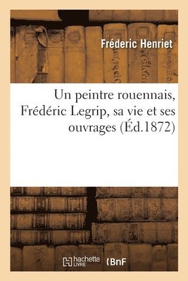 peintre rouennais, Frédéric Legrip, sa vie et ses ouvrages