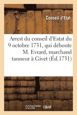 Conseil d'Etat - Arrest du conseil d'Estat du 9 octobre 1731, qui déboute le nommé Evrard marchand tanneur à Givet, Häftad