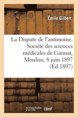 Emile Gilbert - Dispute de l'antimoine. Société des sciences médicales de Gannat, Moulins, 8 juin 1897, Häftad