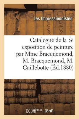 Exposition Des Impressionnistes - Catalogue de la 5e exposition de peinture par Mme M. Bracquemond, M. Bracquemond, M. Caillebotte, Häftad