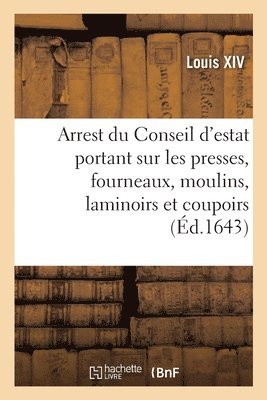 Louis XIV, Conseil d'Etat - Arrest du Conseil d'estat portant que les presses, fourneaux, moulins, laminoirs et coupoirs, Häftad