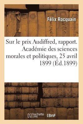 Félix Rocquain, Académie Des Sciences Morales Et Politi - Sur le prix Audiffred, actes de dévouement, à décerner en 1899, rapport, Häftad
