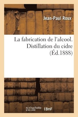 Jean-Paul Roux - Fabrication de l'Alcool. Distillation Du Cidre, Häftad