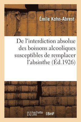 Émile Kohn-Abrest - De l'interdiction absolue des boissons alcooliques susceptibles de remplacer l'absinthe, rapport, Häftad