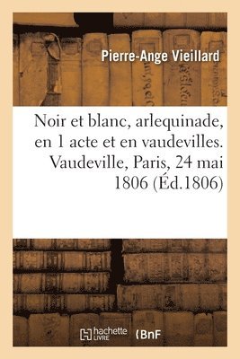 Pierre-Ange Vieillard, Théophile Marion Dumersan - Noir et blanc, arlequinade, en 1 acte et en vaudevilles. Vaudeville, Paris, 24 mai 1806, Häftad. Tillgänglighet: Lägg i varukorg