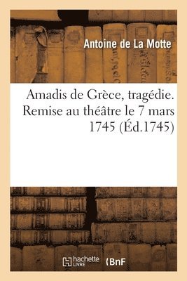 Antoine de la Motte - Amadis de Grèce, tragédie. Remise au théâtre le 7 mars 1745, Häftad