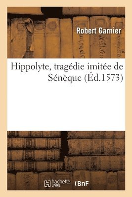Robert Garnier - Hippolyte, tragédie imitée de Sénèque, Häftad