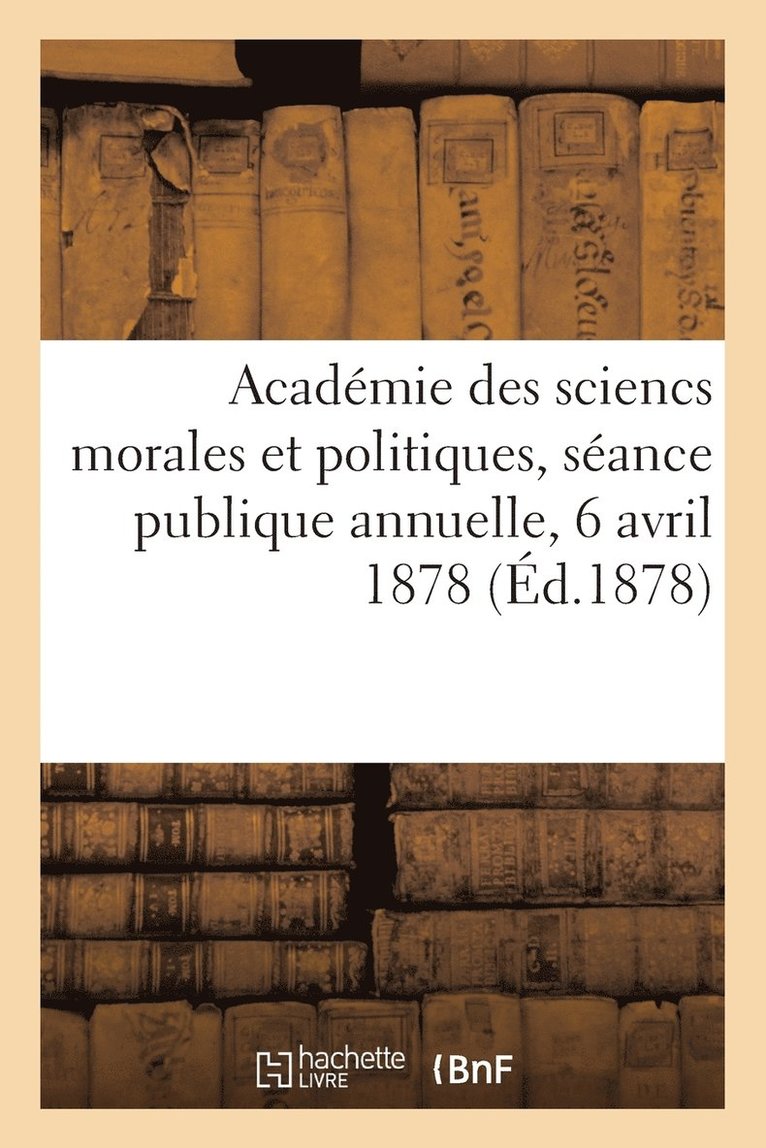 Académie Des Sciences Morales Et Politi - Académie des sciencs morales et politiques, séance publique annuelle, 6 avril 1878, Häftad