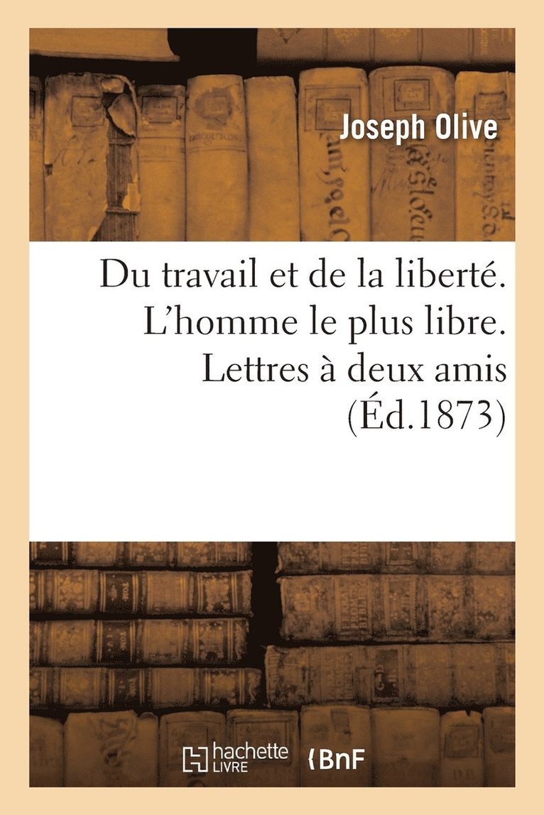 Joseph Olive - Du Travail Et de la Liberté. l'Homme Le Plus Libre. Lettres À Deux Amis, Häftad