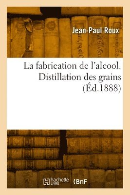 Jean-Paul Roux - fabrication de l'alcool. Distillation des grains, Häftad