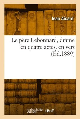 Aicard-J, Jean Francois Victor Aicard - père Lebonnard, drame en quatre actes, en vers, Häftad