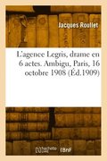 L'agence Legris, drame en 6 actes. Ambigu, Paris, 16 octobre 1908