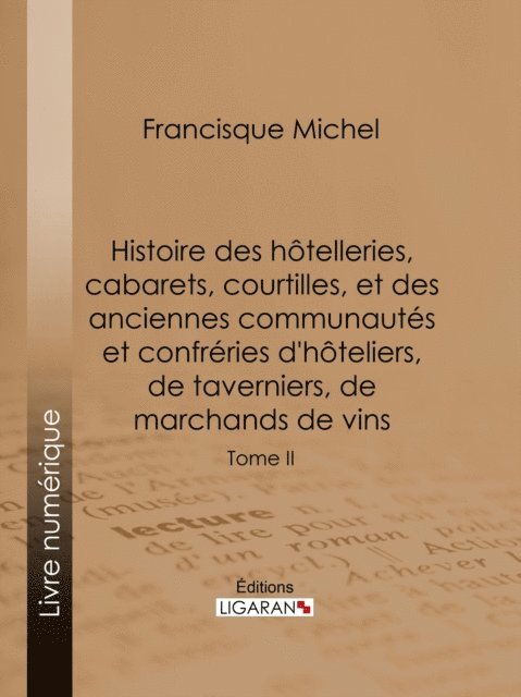 Ligaran, Edouard Fournier, Francisque Michel - Histoire des hôtelleries, cabarets, courtilles, et des anciennes communautés et confréries d'hôteliers, de taverniers, de marchands de vins, E-bok