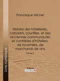 Histoire des hÿtelleries, cabarets, courtilles, et des anciennes communautés et confréries d''hÿteliers, de taverniers, de marchands de vins