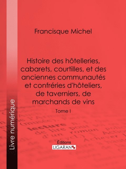 Ligaran, Edouard Fournier, Francisque Michel - Histoire des hôtelleries, cabarets, hôtels garnis, restaurants et cafés, et des hôteliers, marchands de vins, restaurateurs, limonadiers, E-bok