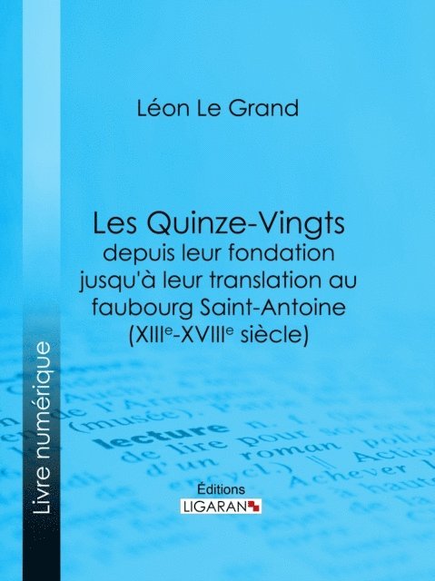 Ligaran, Leon Le Grand - Les Quinze-Vingts depuis leur fondation jusqu'à leur translation au faubourg Saint-Antoine (XIIIe-XVIIIe siècle), E-bok
