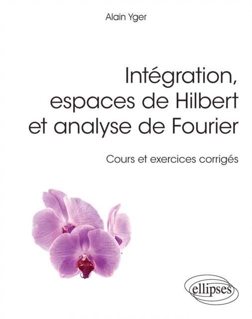 Alain Yger - Intégration, espaces de Hilbert et analyse de Fourier - cours et exercices corrigés, E-bok