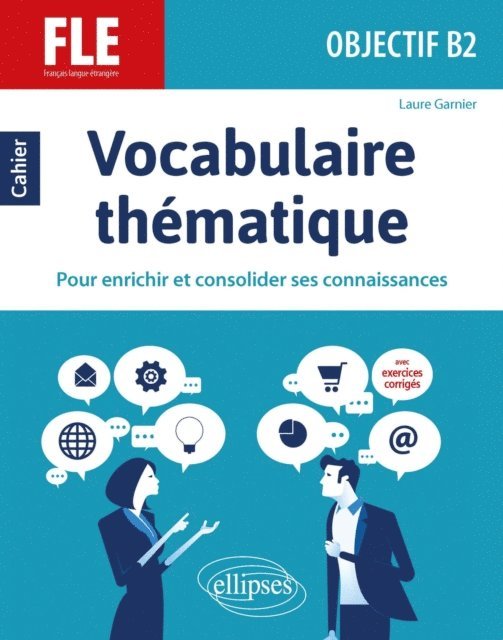 Laure Garnier - FLE (Français langue étrangère). Objectif B2. Vocabulaire thématique. Cahier pour enrichir et consolider ses connaissances avec exercices corrigés., E-bok