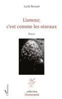 Lucile Bernard - L'amour, c'est comme les oiseaux, Häftad
