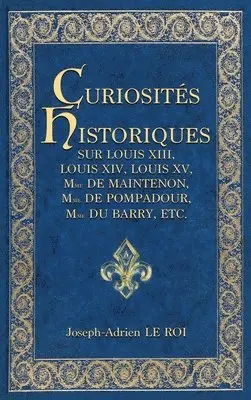 Joseph-Adrien Le Roi - Curiosités historiques sur Louis XIII, Louis XIV, Louis XV, Mme de Maintenon, Mme de Pompadour, Mme du Barry, etc., Inbunden. Tillgänglighet: Lägg i varukorg
