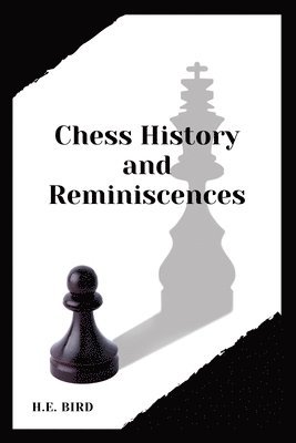 Chess History and Reminiscences av H E Bird, H E Bird, H E Bird