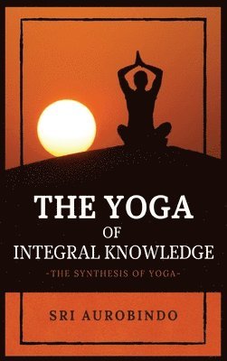 Sri Aurobindo - Yoga of Integral Knowledge, Inbunden
