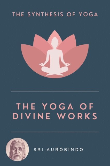 Sri AUROBINDO - Yoga of Divine Works, E-bok