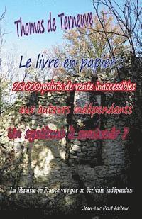 Thomas De Terneuve - Le livre en papier: 25 000 points de vente inaccessibles aux auteurs indépendants. Un système à soutenir ?: La librairie en France vue par, Häftad