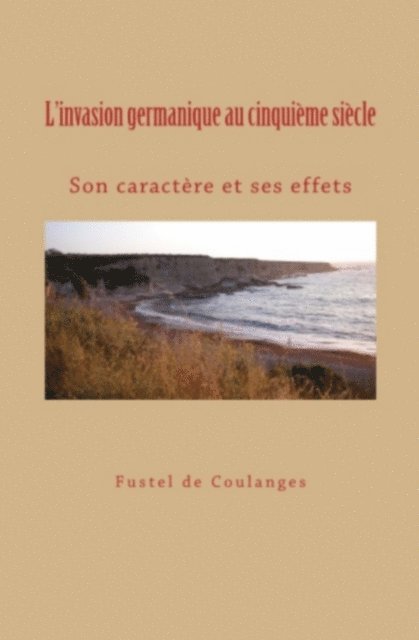 Fustel de Coulanges - L'invasion germanique au cinquième siècle: son caractère et ses effets, E-bok