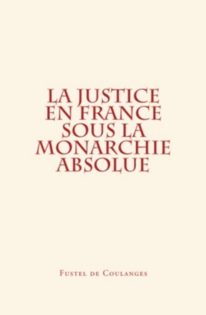 Fustel de Coulanges - La Justice en France sous la monarchie absolue, E-bok