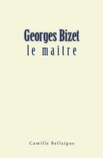 Camille Bellaigue - Georges Bizet : le maître, E-bok