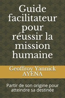 Geoffroy Yannick Ayena - Guide facilitateur pour réussir la mission humaine: Partir de son origine pour atteindre sa destinée, Häftad. Tillgänglighet: Lägg i varukorg