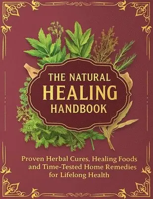 Natural Healing Handbook; Proven Herbal Cures, Healing Foods and Time-Tested Home Remedies for Lifelong Health