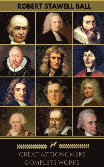 Robert Stawell Ball, Golden Deer Classics, William Herschel, Nicolaus Copernicus, Pierre-Simon Laplace, William Rowan Hamilton, William Parsons, James Bradley, Edmond Halley, John Flamsteed, Galileo Galilei, Isaac Newton, Johannes Kepler - Great Astronomers: Complete Collection (Golden Deer Classics), E-bok