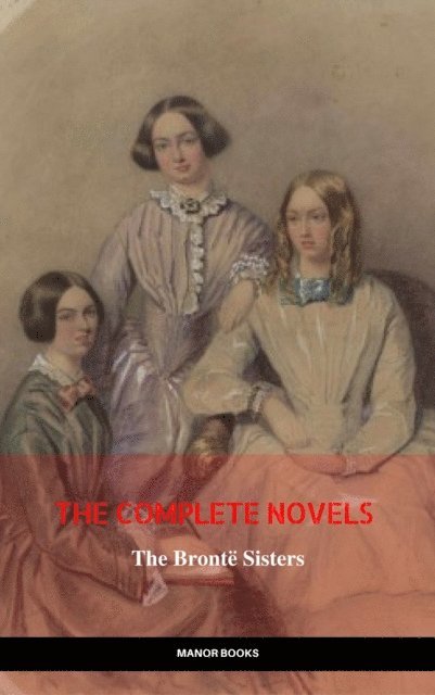 Manor Books, Anne Bronte, Emily Bronte, Charlotte Bronte - Bronte Sisters: The Complete Novels (The Greatest Writers of All Time), E-bok. Tillgänglighet: Lägg i varukorg