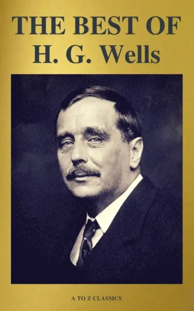 THE BEST OF H. G. Wells (The Time Machine The Island of Dr. Moreau The Invisible Man The War of the Worlds...) ( A to Z Classics)