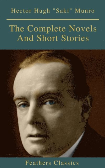 Hector Hugh Munro, Saki - Saki : The Complete Novels And Short Stories (Feathers Classics), E-bok