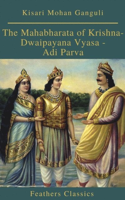 Kisari Mohan Ganguli - Mahabharata of Krishna-Dwaipayana Vyasa - Adi Parva (Feathers Classics), E-bok