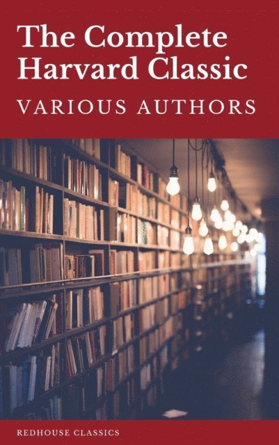 Robert Burns, Thomas Browne, John Milton, Francis Bacon, Marcus Aurelius, Epictetus, Plato, William Penn, Benjamin Franklin, Charles W. Eliot - Complete Harvard Classics 2021 Edition - ALL 71 Volumes, E-bok