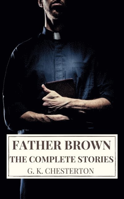 G. K. Chesterton - Complete Father Brown Stories, E-bok