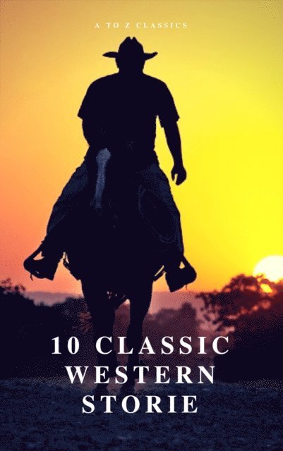 Washington Irving, Frederic Homer Balch, Samuel Merwin, Andy Adams, Bret Harte, B.m. Bower, Dane Coolidge, James Fenimore Cooper, Marah Ellis Ryan - 10 Classic Western Stories (Best Navigation, Active TOC) (A to Z Classics), E-bok