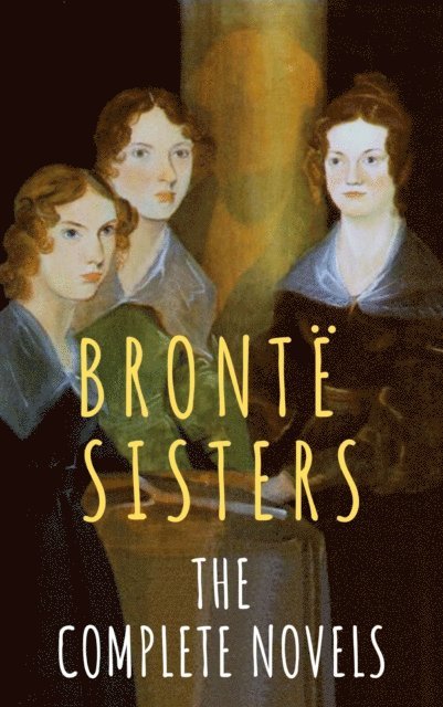 The Bronte Sisters, Emily Bronte, Charlotte Bronte, Anne Bronte - Bronte Sisters: The Complete Novels, E-bok. Tillgänglighet: Lägg i varukorg