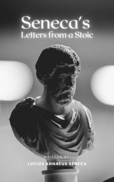 Lucius Annaeus Seneca - Seneca's Letters from a Stoic, E-bok